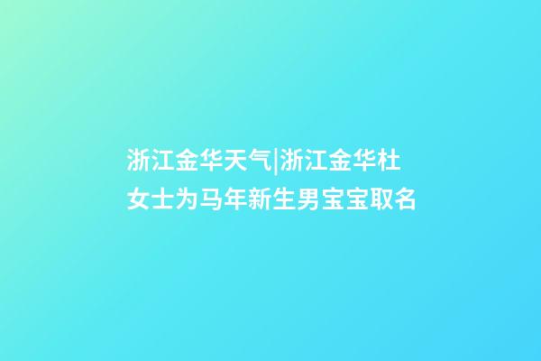 浙江金华天气|浙江金华杜女士为马年新生男宝宝取名-第1张-公司起名-玄机派